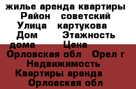 жилье аренда квартиры › Район ­ советский › Улица ­ картукова › Дом ­ 2 › Этажность дома ­ 10 › Цена ­ 8 000 - Орловская обл., Орел г. Недвижимость » Квартиры аренда   . Орловская обл.